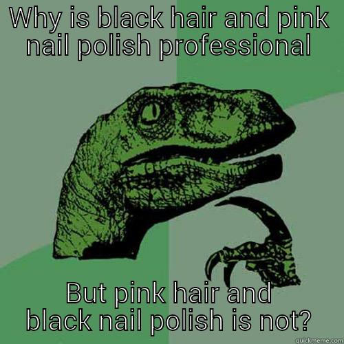 WHY IS BLACK HAIR AND PINK NAIL POLISH PROFESSIONAL BUT PINK HAIR AND BLACK NAIL POLISH IS NOT? Philosoraptor