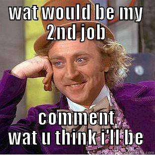 think about it - WAT WOULD BE MY 2ND JOB COMMENT WAT U THINK I'LL BE Creepy Wonka