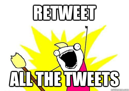 Retweet ALL the tweets  x all the y