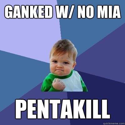 Ganked w/ no mia pentakill  Success Kid
