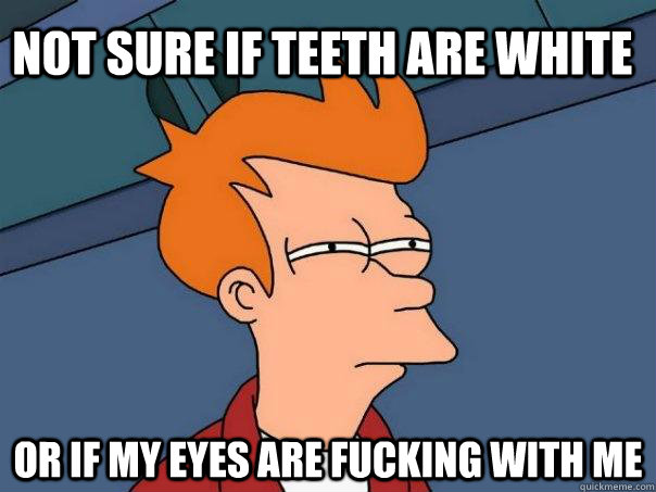 not sure if teeth are white or if my eyes are fucking with me - not sure if teeth are white or if my eyes are fucking with me  Futurama Fry