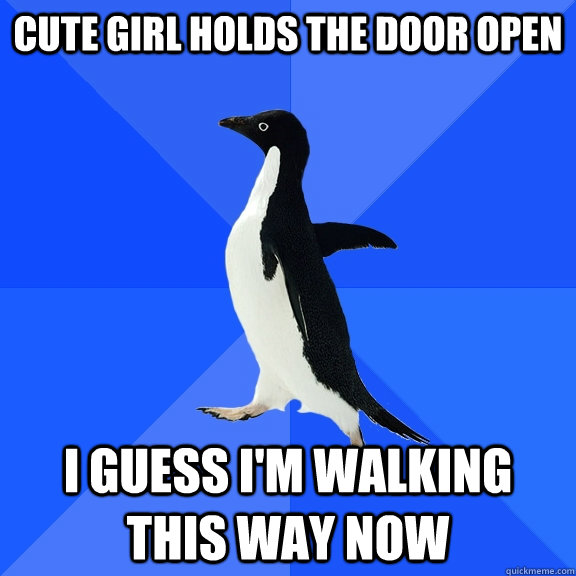 cute girl holds the door open i guess i'm walking this way now  Socially Awkward Penguin
