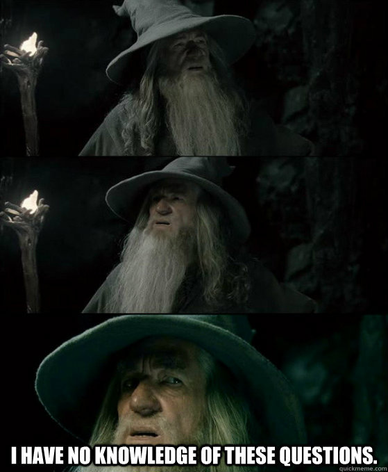  I have no knowledge of these questions.  Confused Gandalf