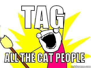 TAG ALL THE CAT PEOPLE All The Things