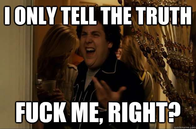 I only tell the truth Fuck Me, Right? - I only tell the truth Fuck Me, Right?  Fuck Me, Right