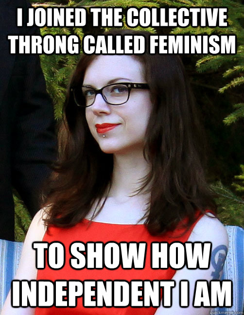 I joined the collective throng called feminism to show how independent I am  Hipster Feminist