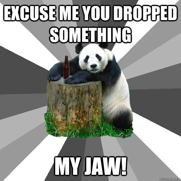 Excuse me you dropped something my jaw! - Excuse me you dropped something my jaw!  Pickup-Line Panda