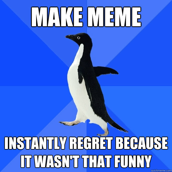 Make Meme Instantly regret because it wasn't that funny  Socially Awkward Penguin