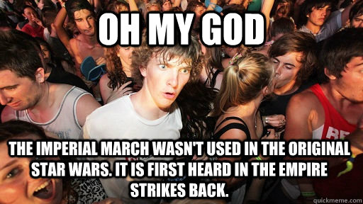 oh my god the imperial march wasn't used in the original star wars. it is first heard in the empire strikes back.  Sudden Clarity Clarence