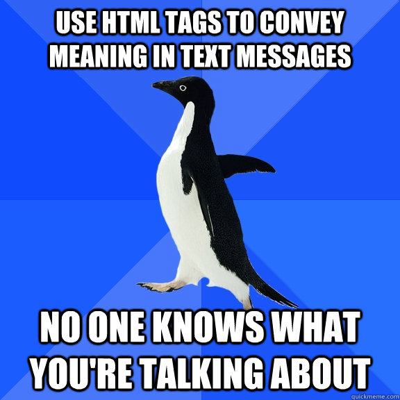 Use HTML tags to convey meaning in text messages no one knows what you're talking about  Socially Awkward Penguin