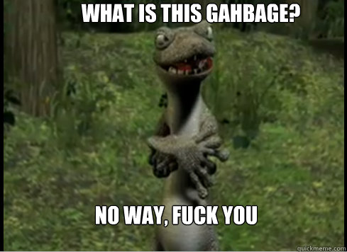 what is this gahbage? No way, fuck you  drinkin out of cups lizard
