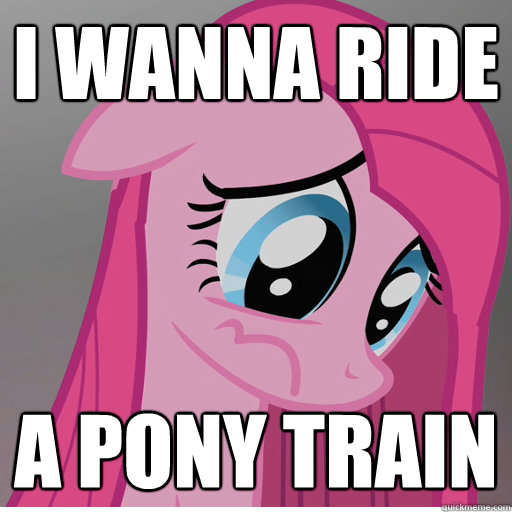 I wanna ride a pony train - I wanna ride a pony train  Sad Pinkie Pie