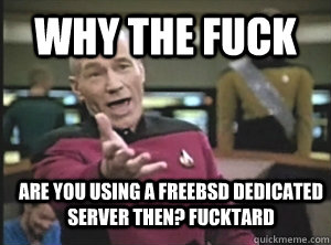 Why the fuck are you using a FreeBSD Dedicated Server then? fucktard  Annoyed Picard