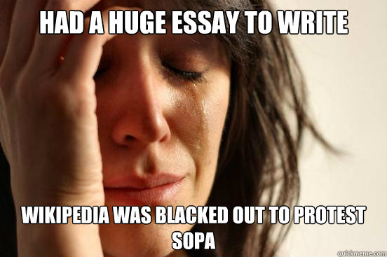 Had a HUGE essay to write Wikipedia was blacked out to protest sopa  First World Problems