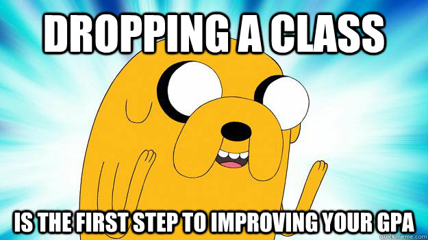 Dropping a class is the first step to improving your gpa  Jake The Dog