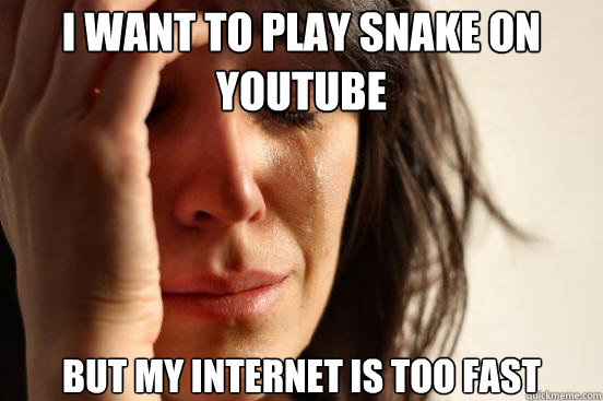 I want to play Snake on YouTube But my Internet is too fast  First World Problems