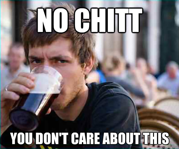 NO Chitt  You don't care about this  Lazy College Senior
