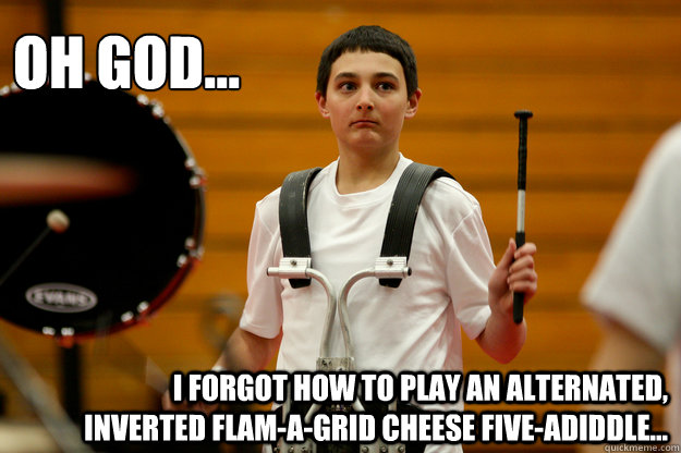 OH GOD... I forgot how to play an alternated, inverted flam-a-grid cheese five-adiddle...  