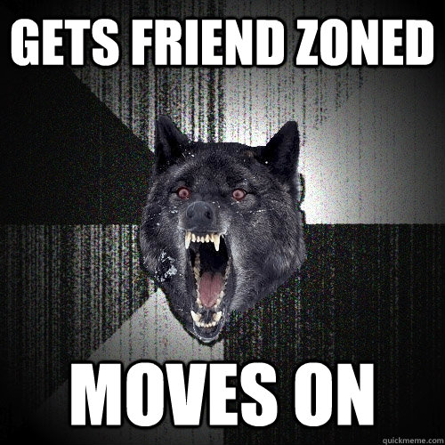 gets friend zoned moves on - gets friend zoned moves on  Insanity Wolf