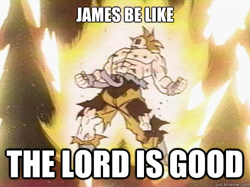 James be like the lord is good - James be like the lord is good  SUPER SAIYAN