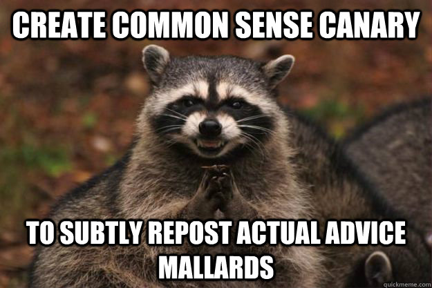 Create common sense canary to subtly repost actual advice mallards  Evil Plotting Raccoon