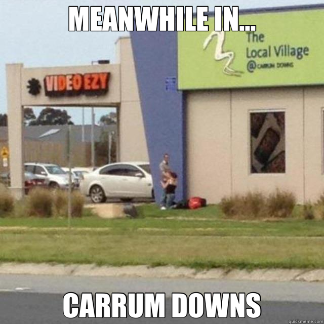 MEANWHILE IN... CARRUM DOWNS  