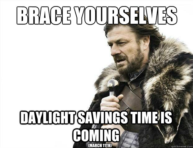 Brace yourselves Daylight Savings Time is Coming (March 11th)  Brace Yourselves - Borimir