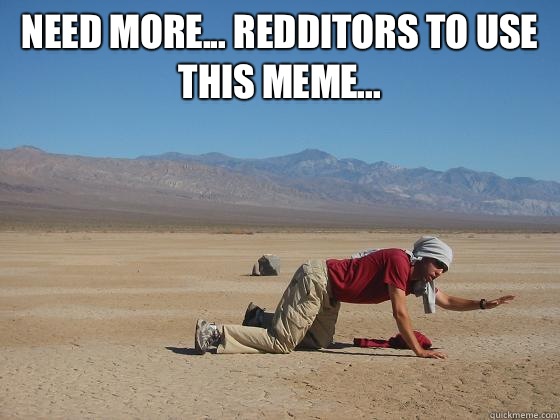 Need more... Redditors to use this meme...   