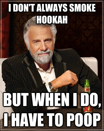 I don't always smoke hookah but when I do, I have to poop  The Most Interesting Man In The World
