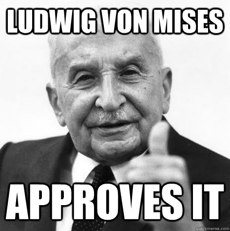 Ludwig von mises Approves it - Ludwig von mises Approves it  Von Mises