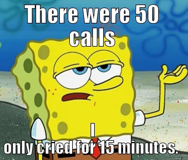THERE WERE 50 CALLS I ONLY CRIED FOR 15 MINUTES.  Tough Spongebob