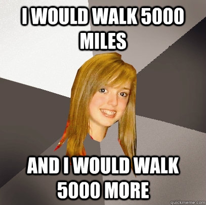 I would walk 5000 miles and i would walk 5000 more  Musically Oblivious 8th Grader