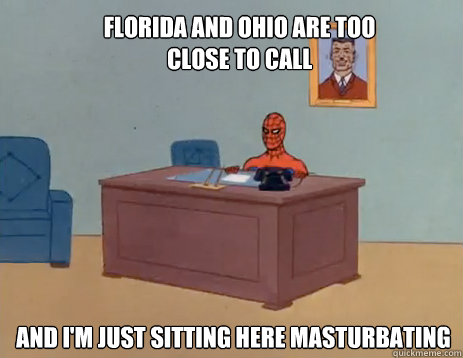 Florida and Ohio are too close to call And i'm just sitting here masturbating  masturbating spiderman