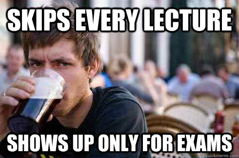 Skips every lecture Shows up only for exams  Lazy College Senior