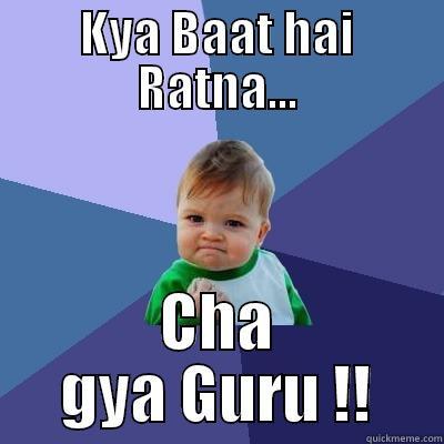 KYA BAAT HAI RATNA... CHA GYA GURU !! Success Kid