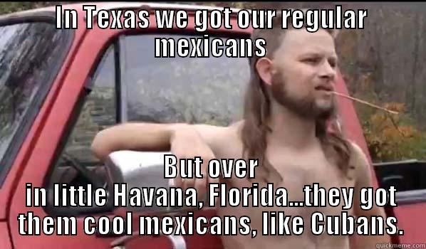 IN TEXAS WE GOT OUR REGULAR MEXICANS BUT OVER IN LITTLE HAVANA, FLORIDA...THEY GOT THEM COOL MEXICANS, LIKE CUBANS. Almost Politically Correct Redneck
