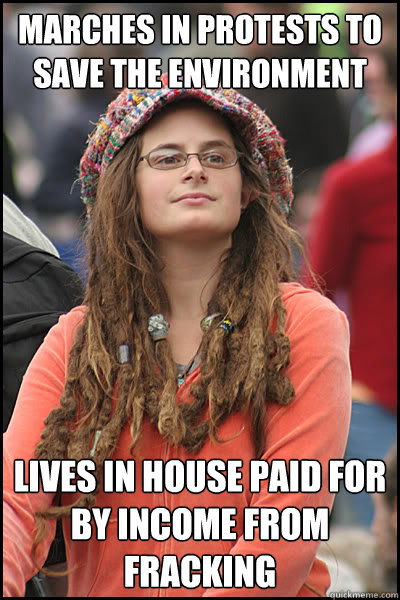 Marches in protests to save the environment Lives in house paid for by income from fracking  College Liberal