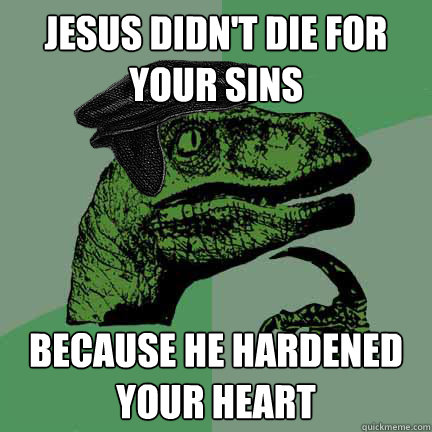 jesus didn't die for your sins because he hardened your heart   Calvinist Philosoraptor