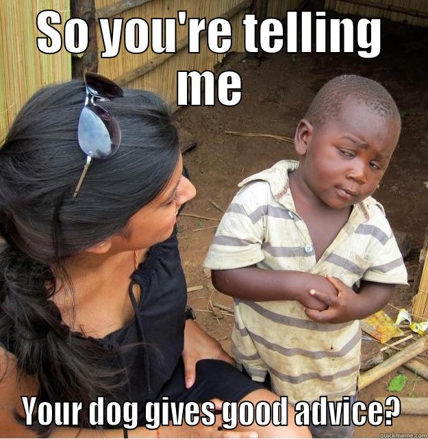 SO YOU'RE TELLING ME YOUR DOG GIVES GOOD ADVICE? Skeptical Third World Kid