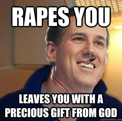rapes you leaves you with a precious gift from god - rapes you leaves you with a precious gift from god  good guy rick santorum