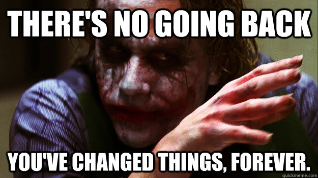 There's no going back you've changed things, forever. - There's no going back you've changed things, forever.  Misc