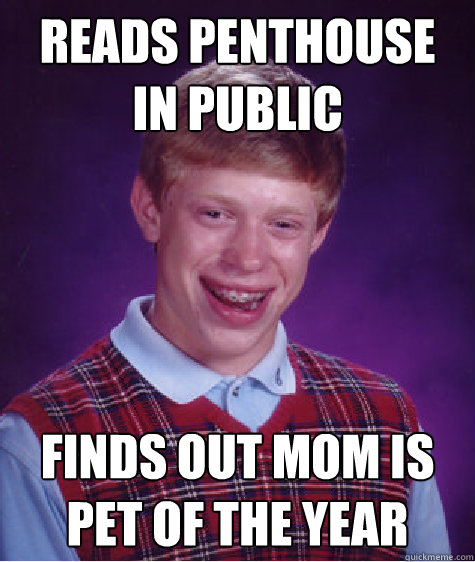 reads penthouse in public finds out mom is pet of the year  Bad Luck Brian