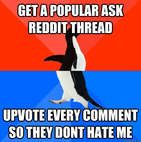 Get a popular ask reddit thread Upvote every comment so they dont hate me  Socially Awesome Awkward Penguin
