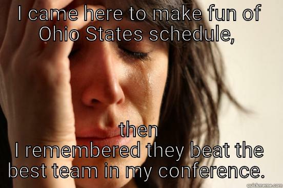 I CAME HERE TO MAKE FUN OF OHIO STATES SCHEDULE,  THEN I REMEMBERED THEY BEAT THE BEST TEAM IN MY CONFERENCE.  First World Problems