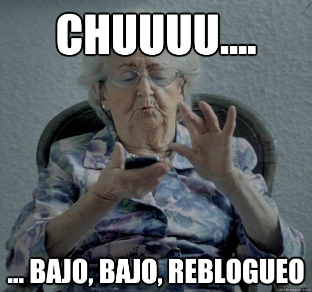 chuuuu.... ... bajo, bajo, reblogueo  Abuela Hipster