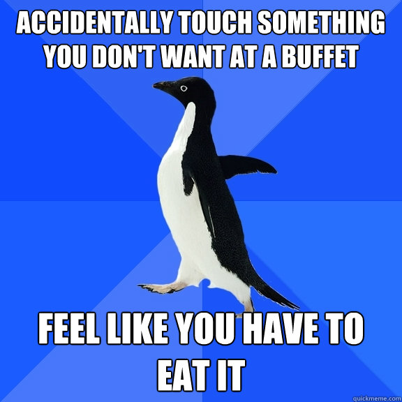Accidentally touch something you don't want at a buffet feel like you have to eat it  Socially Awkward Penguin