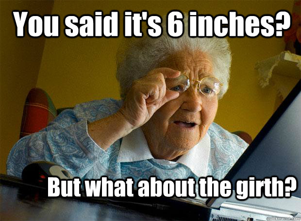 You said it's 6 inches? But what about the girth?  Grandma finds the Internet