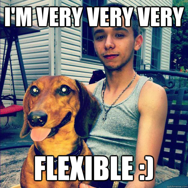 I'm very very very flexible :)  
