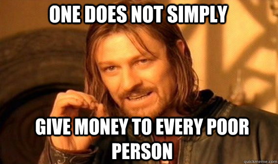 One does not simply give money to every poor person  Boromir