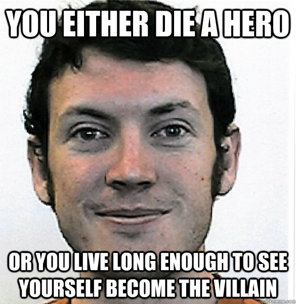 you either die a hero  or you live long enough to see yourself become the villain - you either die a hero  or you live long enough to see yourself become the villain  James Holmes